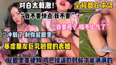 全程都在求饶，暴虐朋友巨乳翘臀的表姐（完整版看简阶）