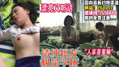青春短发学妹长的漂亮又听话【完整版40分钟已上传下面】
