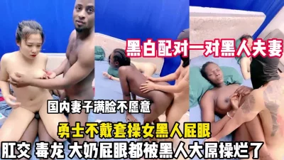 妻子脸色难看屁眼都被黑人鸡巴操（狠货高科技看简阶）