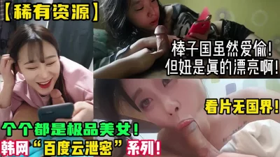 精选美女棒子国百度云泄密！【新款科技约炮神器到货看简阶】